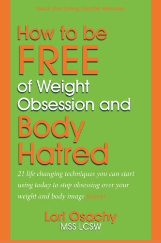 Download How to be Free of Weight Obsession and Body Hatred: 21 life changing techniques you can start using today to stop obsessing over your weight and body image forever