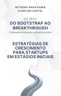 Livro Do Bootstrap ao Breakthrough: O Guia Prático para Startups Brasileiras: Estratégias de Crescimento para Startups em Estágio Inicial