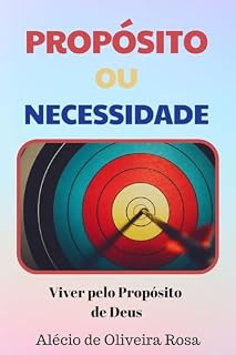 Livro Propósito ou Necessidade - Viver pelo Propósito de Deus - Alécio de Oliveira Rosa: Viver pelo Propósito de Deus - Alécio de Oliveira Rosa