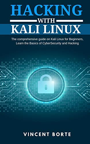 Hacking with Kali Linux: The comprehensive guide on Kali Linux for Beginners, Learn the Basics of CyberSecurity and Hacking by Vincent Borte