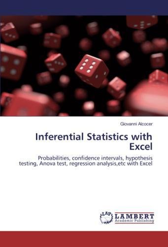 Inferential Statistics with Excel: Probabilities, confidence intervals, hypothesis testing, Anova test, regression analysis,etc with Excel