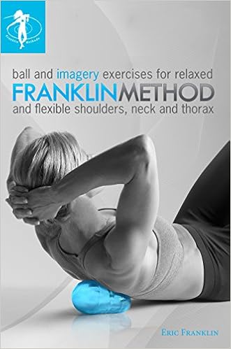 Franklin Method Ball And Imagery Exercises For Relaxed And Flexible Shoulders Neck And Thorax 8491 Eric Franklin 9780979988042 Amazon Com Books