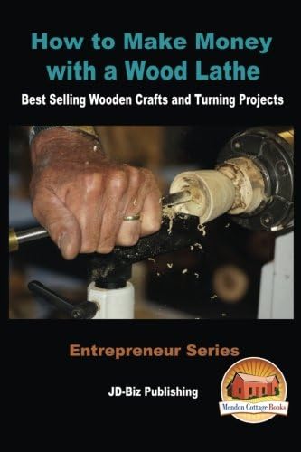 How to Make Money with a Wood Lathe - Best Selling Wooden Crafts and Turning Projects (Entrepreneur Series Book 14)