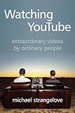 Watching YouTube: Extraordinary Videos by Ordinary People (Digital Futures) by Michael Strangelove