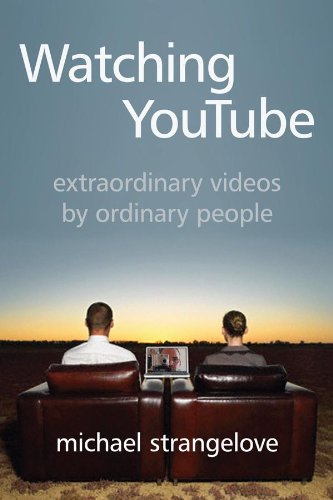 Watching YouTube: Extraordinary Videos by Ordinary People (Digital Futures) by Michael Strangelove