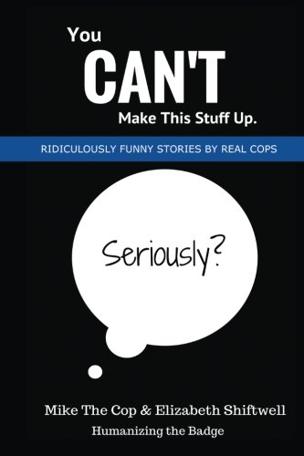 You Can’t Make This Stuff Up: Ridiculously Funny Stories by Real Cops