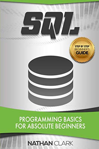 SQL: Programming Basics for Absolute Beginners (Step-By-Step SQL) (Volume 1) (Sql Server 2019 Best Practices)