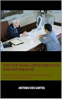 Livro DIREITOS TRABALHISTAS ESSENCIAIS PARA EMPRESÁRIOS: CONSTRUINDO RELAÇÕES DE TRABALHO SÓLIDAS E EVITANDO PROBLEMAS LEGAIS