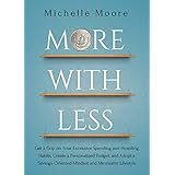 More With Less: Get a Grip on Your Excessive Spending and Hoarding Habits, Create a Personalized Budget, and Adopt a Savings-Oriented Mindset and Minimalist Lifestyle