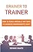 Brainer to Trainer: How to teach virtually any topic in business environments ASAP! by Dennis Shats, Robert Henry