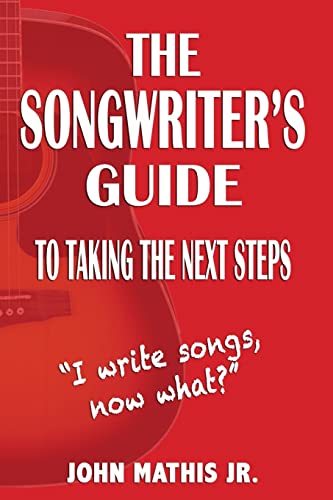 The Songwriter's Guide To Taking The Next Steps: I Write Songs, Now What?