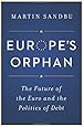 Europe&rsquo;s Orphan: The Future of the Euro and the Politics of Debt