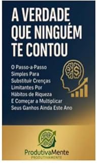 Livro A Verdade que Ninguém te Contou: O Passo a Passo Simples Para Substituir Crenças Limitantes Por Hábitos de Riqueza E Começar a Multiplicar Seus Ganhos Ainda Este ano