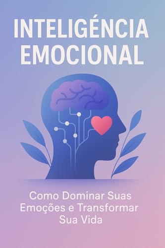Inteligência emocional: Como dominar suas emoções e transformar sua ...