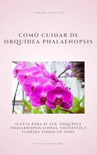 Livro Como Cuidar de Orquídea Phalaenopsis: Imagine ter o Guia para ter Orquídeas Phalaenopsis Lindas, Saudáveis e Floridas Todos os Anos!