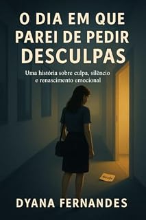 Livro O Dia em que Parei de Pedir Desculpas: Um romance sobre rotina, pressão e pequenas escolhas (O Que Não Dizemos Livro 1)