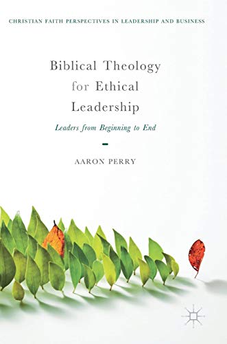 Biblical Theology for Ethical Leadership: Leaders from Beginning to End (Christian Faith Perspective - //medicalbooks.filipinodoctors.org
