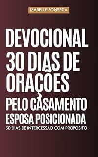 Devocional 30 Dias de Oração pelo Casamento | Esposa Posicionada: 30 dias de intercessão pela restauração do casamento, cura emocional da esposa e vida espiritual do marido