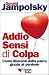 Addio sensi di colpa. Come liberarsi della paura grazie al perdono - Gerald G. Jampolsky