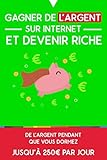 Gagner de l'argent sur internet et devenir riche: De l'argent pendant que vous dormez : jusqu'à 250€ par jour (French Edition) by 