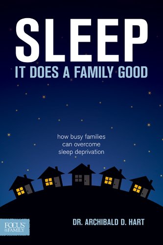 Sleep It Does a Family Good: How Busy Families Can Overcome Sleep Deprivation by Archibald D. Hart