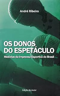 Livro OS DONOS DO ESPETÁCULO: Histórias da Imprensa Esportiva do Brasil