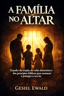 Livro A família no altar: O poder da oração, do culto doméstico e dos princípios bíblicos para restaurar e proteger o seu lar (Restaurando a família)
