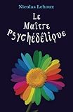 Le Maitre Psychédélique: Pour tout savoir des enthéogènes (French Edition) by Nicolas Lehoux