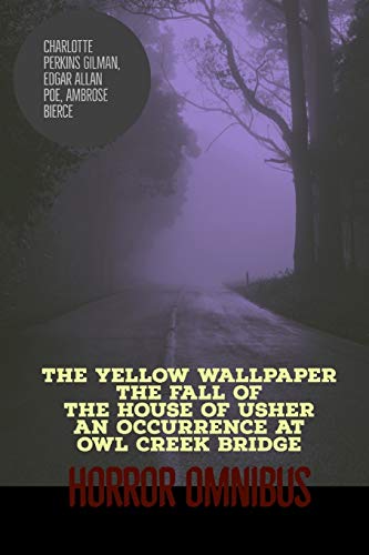 The Yellow Wallpaper , The Fall of the House of Usher, An Occurrence at Owl Creek Bridge : Horror Omnibus