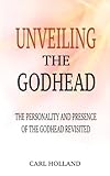 Unveiling The Godhead: The Personality And Presence Of God Revisited by 