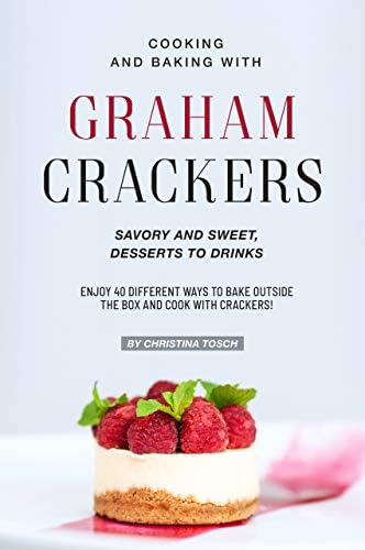 Cooking and Baking with Graham Crackers: Savory and Sweet, Desserts to Drinks - Enjoy 40 Different Ways to Bake outside the Box and Cook with Crackers!