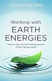 Working With Earth Energies: How to tap into the healing powers of the natural world by 