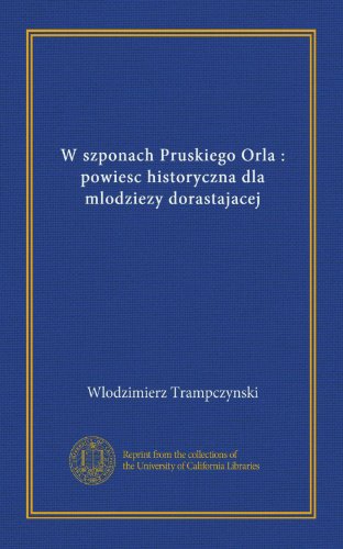 W szponach Pruskiego Orla : powiesc historyczna dla mlodziezy dorastajacej (Polish Edition)