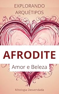 Livro Explorando Arquétipos: O Poder de Afrodite: Inspirando e Educando através do Amor e da Beleza