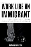 Work Like an Immigrant: 9 Keys to Unlock Your Potential, Attain True Fulfillment, and Build Your Leg by 