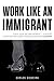 Work Like an Immigrant: 9 Keys to Unlock Your Potential, Attain True Fulfillment, and Build Your Leg by 