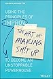 The Art of Making Sh!t Up: Using the Principles of Improv to Become an Unstoppable Powerhouse