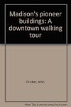 Madison's pioneer buildings: A downtown walking tour