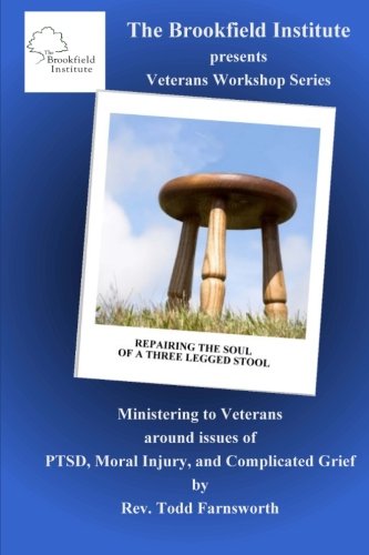 Repairing the Soul of a Three Legged Stool: Ministering to Veterans Living with PTSD, Moral Injury and Complicated Grief (Brookfield Institute Workshops) (Volume 1)