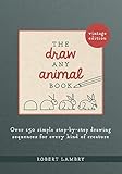 The Draw Any Animal Book: Over 150 Simple Step-by-Step Drawing Sequences for Every Kind of Creature by 