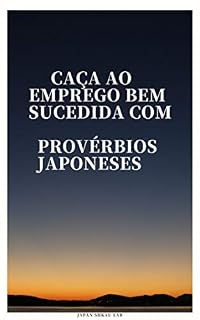 Livro CAÇA AO EMPREGO BEM SUCEDIDA COM PROVÉRBIOS JAPONESES: APRENDENDO COM A SABEDORIA DOS NOSSOS ANTECESSORES PARA A CAÇA AO EMPREGO