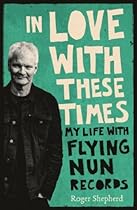 In Love With These Times: My Life With Flying Nun Records In Love With These Times: My Life With Flying Nun Records