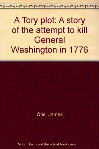 A Tory plot: A story of the attempt to kill General Washington in 1776