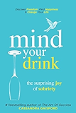 Mind Your Drink: The Surprising Joy of Sobriety: Control Alcohol, Discover Freedom, Find Happiness and Change Your Life (Mindful Drinking Book 3)