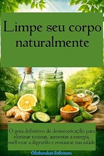 Livro Limpe seu corpo naturalmente O guia definitivo de desintoxicação para eliminar toxinas, aumentar a energia, melhorar a digestão e restaurar sua saúde