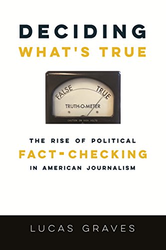 Deciding What's True: The Rise of Political Fact-Checking in American Journalism