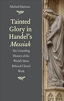 Tainted Glory in Handel's Messiah:The Unsettling History of the World's Most Beloved Choral Work