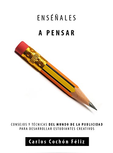 Enséñales a Pensar: Consejos y Técnicas del Mundo de la Publicidad Para Desarrollar Estudiantes Creativos.
