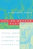 How We Became Posthuman: Virtual Bodies in Cybernetics, Literature, and Informatics