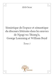 Sémiotique de l'espace et sémantique du discours littéraire dans les oeuvres de Ngugi wa Thiong'o, George Lamming et William Boyd
